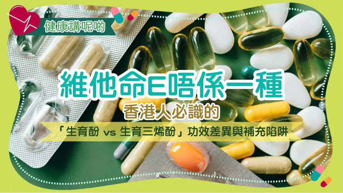 維他命E唔係一種！香港人必識的「生育酚 vs 生育三烯酚」功效差異與補充陷阱
