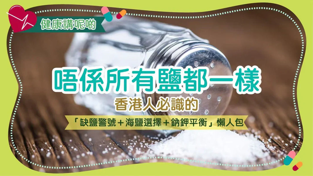 唔係所有鹽都一樣！香港人必識的「缺鹽警號＋海鹽選擇＋鈉鉀平衡」懶人包