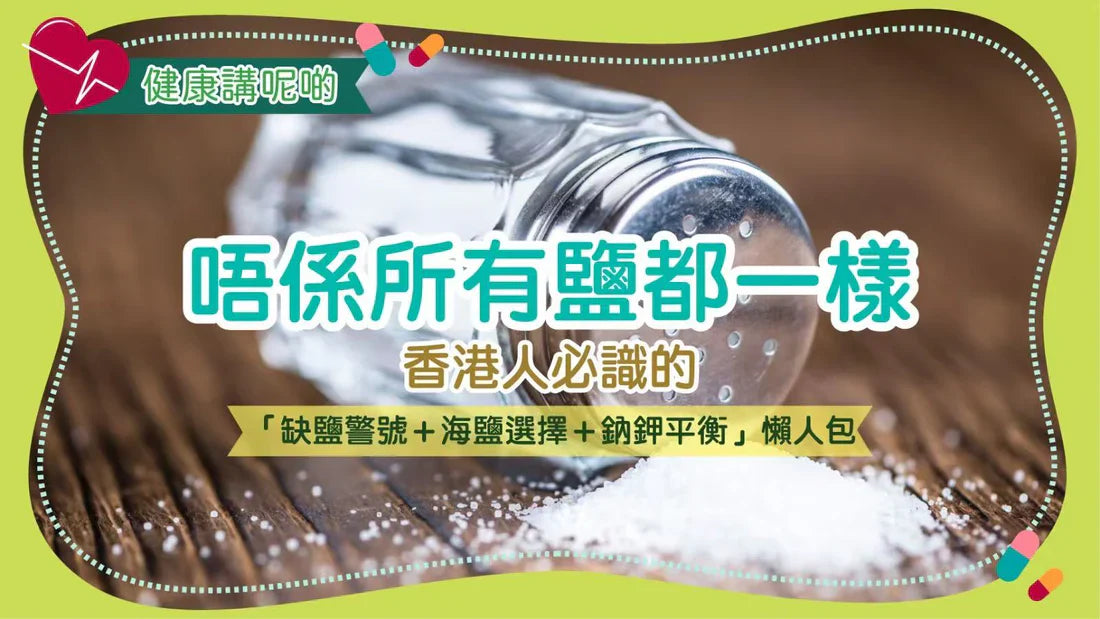 唔係所有鹽都一樣！香港人必識的「缺鹽警號＋海鹽選擇＋鈉鉀平衡」懶人包