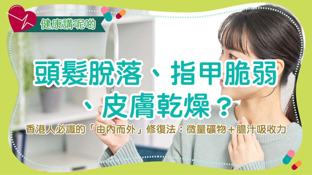 頭髮脫落、指甲脆弱、皮膚乾燥？香港人必識的「由內而外」修復法：微量礦物＋膽汁吸收力