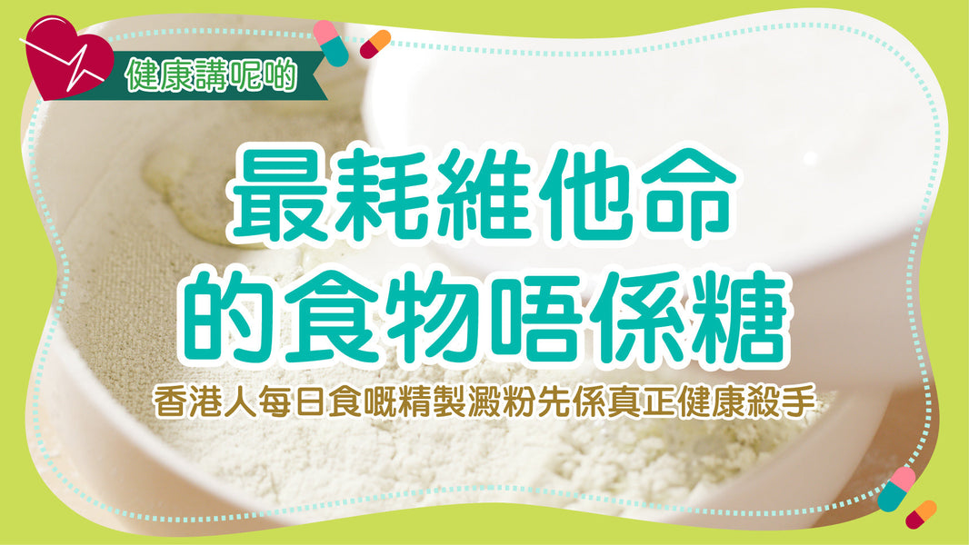 最耗維他命的食物唔係糖！香港人每日食嘅精製澱粉先係真正健康殺手