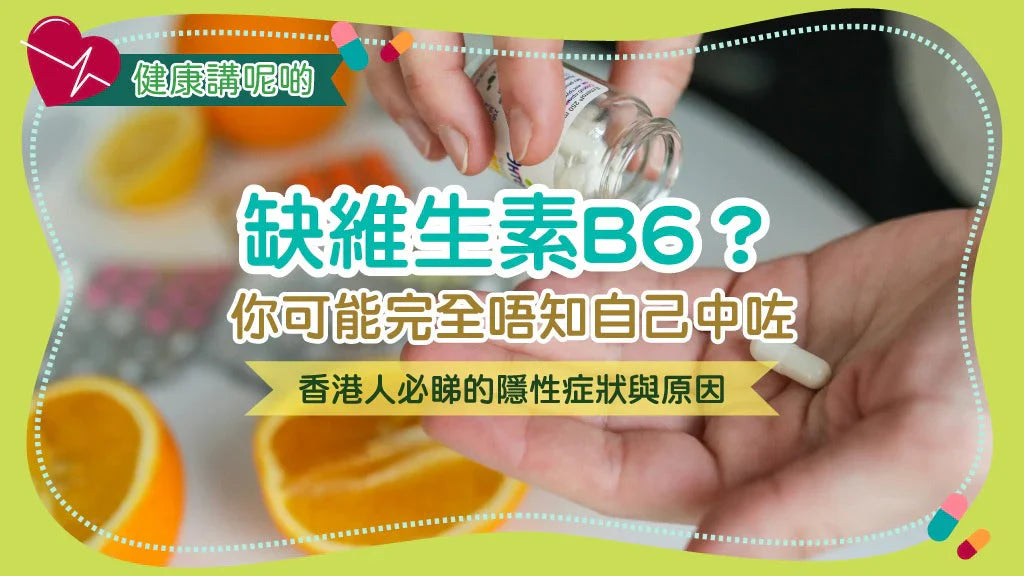 缺維生素B6？你可能完全唔知自己中咗！香港人必睇的隱性症狀與原因