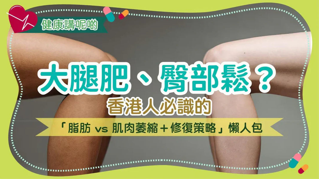 大腿肥、臀部鬆？香港人必識的「脂肪 vs 肌肉萎縮＋修復策略」懶人包