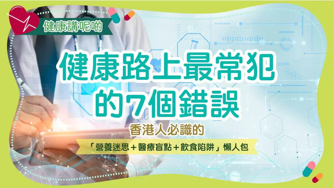 健康路上最常犯的7個錯誤！香港人必識的「營養迷思＋醫療盲點＋飲食陷阱」懶人包